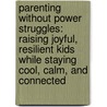 Parenting Without Power Struggles: Raising Joyful, Resilient Kids While Staying Cool, Calm, And Connected by Susan Stiffelman