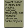 Project Finance in Theory and Practice: Designing, Structuring, and Financing Private and Public Projects door Stefano Gatti