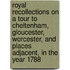 Royal recollections on a tour to Cheltenham, Gloucester, Worcester, and places adjacent, in the year 1788