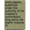 State Papers, Published Under the Authority of His Majesty's Commission. King Henry the Eighth (Volume 4) door Great Britain. Record Commission