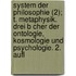 System Der Philosophie (2); T. Metaphysik. Drei B Cher Der Ontologie, Kosmologie Und Psychologie. 2. Aufl