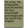 The Artist, The Philosopher, And The Warrior: Da Vinci, Machiavelli, And Borgia And The World They Shaped door Paul Strathern