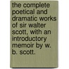 The Complete Poetical and Dramatic Works of Sir Walter Scott, with an introductory memoir by W. B. Scott. door Walter Scott