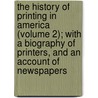 The History of Printing in America (Volume 2); with a Biography of Printers, and an Account of Newspapers door Isaiah Thomas
