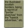 The Illustrated Scottish Borders. Being a reprint of "Border Sketches" from the "Hawick Advertiser," etc. door James Robson