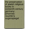 The Preservation of Jewish Religious Books in Sixteenth-Century Germany: Johannes Reuchlin's Augenspiegel by Daniel O'Callaghan