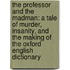 The Professor And The Madman: A Tale Of Murder, Insanity, And The Making Of The Oxford English Dictionary