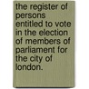 The Register of persons entitled to vote in the election of Members of Parliament for the City of London. door Onbekend