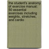 The Student's Anatomy of Exercise Manual: 50 Essential Exercises Including Weights, Stretches, and Cardio by Ken Ashwell Ph.D.
