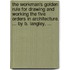 The workman's golden rule for drawing and working the five orders in architecture. ... By B. Langley, ...