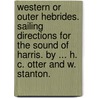 Western or Outer Hebrides. Sailing Directions for the Sound of Harris. By ... H. C. Otter and W. Stanton. door Onbekend