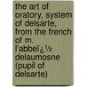 the Art of Oratory, System of Delsarte, from the French of M. L'Abbeï¿½ Delaumosne (Pupil of Delsarte) door Delaumosne