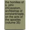 the Homilies of S. John Chrysostom, Archbishop of Constantinople, on the Acts of the Apostles (Volume 35) door Saint John Chrysostom