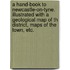 A Hand-book to Newcastle-on-Tyne. Illustrated with a geological map of th district, maps of the town, etc.