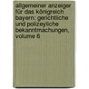 Allgemeiner Anzeiger Für Das Königreich Bayern: Gerichtliche Und Polizeyliche Bekanntmachungen, Volume 6 door Bayern