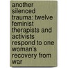 Another Silenced Trauma: Twelve Feminist Therapists and Activists Respond to One Woman's Recovery from War by Esther D. Rothblum