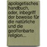 Apologetisches Handbuch, Oder, Inbegriff Der Beweise Für Die Natürliche Und Die Geoffenbarte Religion...