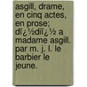 Asgill, Drame, En Cinq Actes, En Prose; Dï¿½Diï¿½ a Madame Asgill. Par M. J. L. Le Barbier Le Jeune. by J.L. Le Barbier