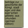 Beiträge Zur Geschichte Der Königl. Stadt Eger Und Des Eger'schen Gebiets: Aus Urkunden (German Edition) door Sebastian Grüner Joseph