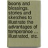 Boons and Blessings. Stories and sketches to illustrate the advantages of temperance ... Illustrated, etc.