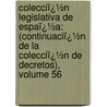 Colecciï¿½N Legislativa De Espaï¿½A: (Continuaciï¿½N De La Colecciï¿½N De Decretos), Volume 56 door Spain