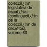 Colecciï¿½N Legislativa De Espaï¿½A: (Continuaciï¿½N De La Colecciï¿½N De Decretos), Volume 60 door Spain