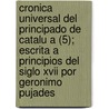 Cronica Universal Del Principado De Catalu A (5); Escrita A Principios Del Siglo Xvii Por Geronimo Pujades by Jer Nimo Pujades