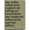 Das Antike Völkerrecht, Zugleich Ein Beitrag Zur Konstruktion Des Modernen Völkerrechts (German Edition) by Cybichowski Zygmunt