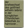Der Briefwechsel Des Gottfried Wilhelm Leibniz In Der Königlichen Öffentlichen Bibliothek Zu Hannover... door Niedersächsische Landesbibliothek