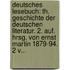 Deutsches Lesebuch: Th. Geschichte Der Deutschen Literatur. 2. Auf. Hrsg. Von Ernst Martin 1879-94. 2 V...