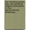 Die Christliche Gnosis: Oder, Die Christliche Religions-philosophie In Ihrer Geschichtlichen Entwiklung... door Ferdinand Christian Baur
