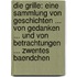 Die Grille: Eine Sammlung Von Geschichten ... Von Gedanken ... Und Von Betrachtungen ... Zwentes Baendchen