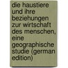 Die Haustiere Und Ihre Beziehungen Zur Wirtschaft Des Menschen, Eine Geographische Studie (German Edition) by Hahn Eduard