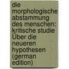 Die Morphologische Abstammung Des Menschen: Kritische Studie Über Die Neueren Hypothesen (German Edition) by Herman Frederik Kohlbrugge Jacob