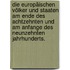 Die europäischen Völker und Staaten am Ende des achtzehnten und am Anfange des neunzehnten Jahrhunderts.