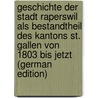 Geschichte Der Stadt Raperswil Als Bestandtheil Des Kantons St. Gallen Von 1803 Bis Jetzt (German Edition) door Rickenmann Xaver