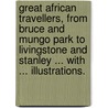 Great African Travellers, from Bruce and Mungo Park to Livingstone and Stanley ... With ... illustrations. by William Henry Giles Kingston