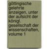 Göttingische Gelehrte Anzeigen, Unter Der Aufsicht Der Königl. Gesellschaft Der Wissenschaften, Volume 1 door Onbekend
