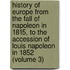 History of Europe from the Fall of Napoleon in 1815, to the Accession of Louis Napoleon in 1852 (Volume 3)