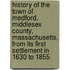 History of the Town of Medford, Middlesex County, Massachusetts, from Its First Settlement in 1630 to 1855