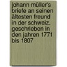 Johann Müller's Briefe an seinen ältesten Freund in der Schweiz. Geschrieben in den Jahren 1771 bis 1807 door Johannes Von Muller