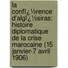 La Confï¿½Rence D'Algï¿½Siras: Histoire Diplomatique De La Crise Marocaine (15 Janvier-7 Avril 1906) door Andr� Tardieu