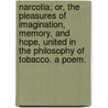 Narcotia; or, the Pleasures of imagination, memory, and hope, united in the philosophy of Tobacco. A poem. door Onbekend