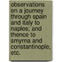 Observations on a journey through Spain and Italy to Naples; and thence to Smyrna and Constantinople, etc.