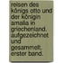 Reisen des Königs Otto und der Königin Amalia in Griechenland. Aufgezeichnet und Gesammelt. Erster Band.