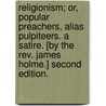 Religionism; or, Popular preachers, alias pulpiteers. A satire. [By the Rev. James Holme.] Second edition. door James Holme