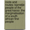 Roots and Routes: Karretjie People of the Great Karoo: The Marginalisation of a South African First People by Maarten de Jongh