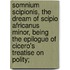 Somnium Scipionis, the Dream of Scipio Africanus Minor, Being the Epilogue of Cicero's Treatise on Polity;