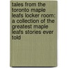 Tales from the Toronto Maple Leafs Locker Room: A Collection of the Greatest Maple Leafs Stories Ever Told door David Shoalts