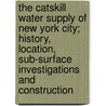 The Catskill Water Supply of New York City; History, Location, Sub-Surface Investigations and Construction by Lazarus White